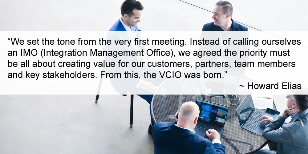 Pull quote: We set the tone from the very first meeting. Instead of calling ourselves an IMO (Integration Management Office), we agreed the priority must be all about creating value for our customers, partners, team members and key stakeholders. From this, the VCIO was born.